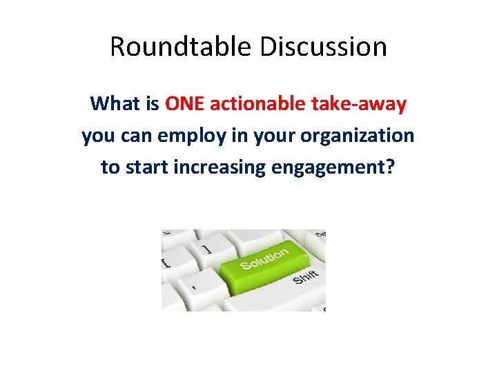 Roundtable Discussion What is ONE actionable take-away you can employ in your organization to