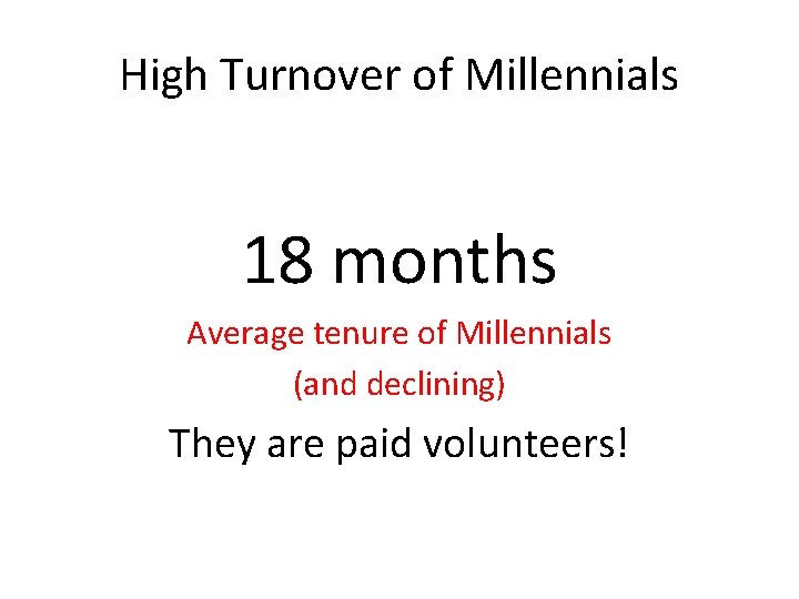 High Turnover of Millennials 18 months Average tenure of Millennials (and declining) They are