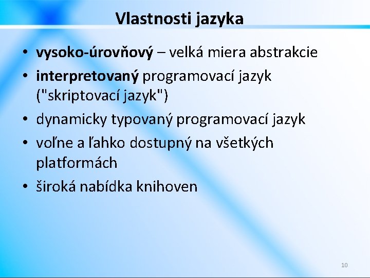 Vlastnosti jazyka • vysoko-úrovňový – velká miera abstrakcie • interpretovaný programovací jazyk ("skriptovací jazyk")