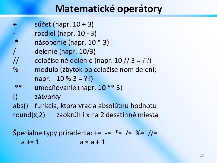 Matematické operátory + * / // % súčet (napr. 10 + 3) rozdiel (napr.