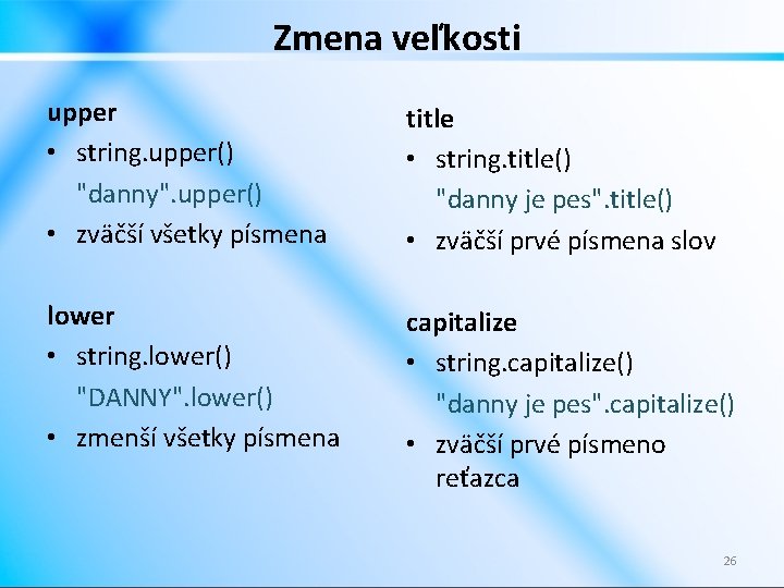 Zmena veľkosti upper • string. upper() "danny". upper() • zväčší všetky písmena title •