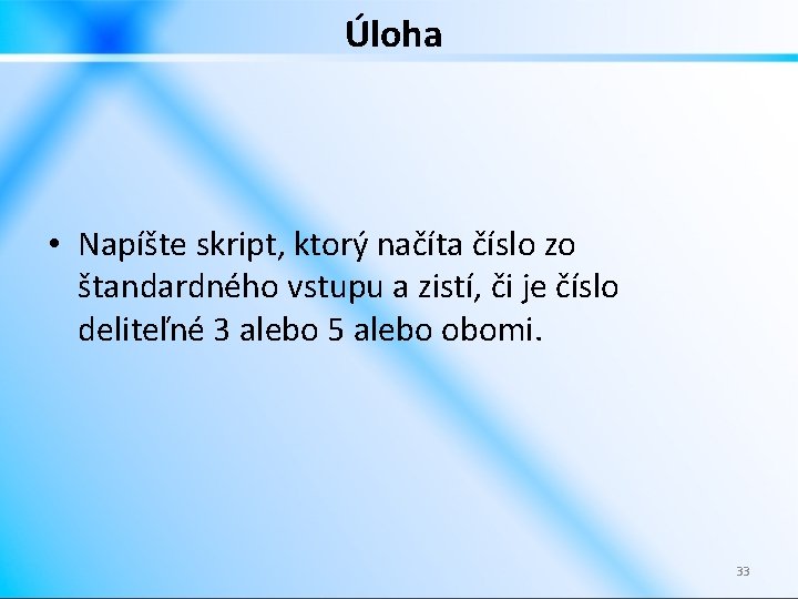 Úloha • Napíšte skript, ktorý načíta číslo zo štandardného vstupu a zistí, či je