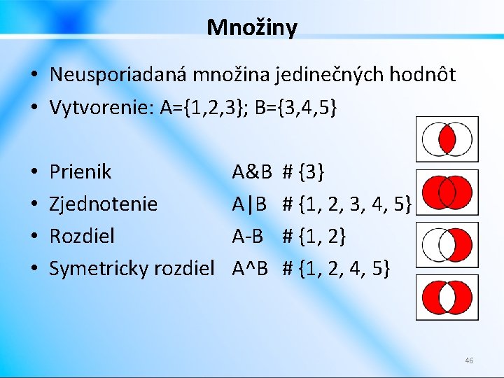 Množiny • Neusporiadaná množina jedinečných hodnôt • Vytvorenie: A={1, 2, 3}; B={3, 4, 5}