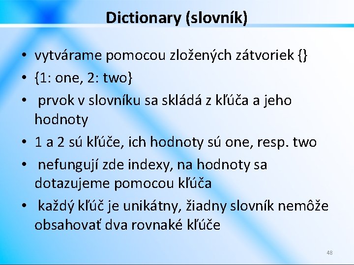 Dictionary (slovník) • vytvárame pomocou zložených zátvoriek {} • {1: one, 2: two} •