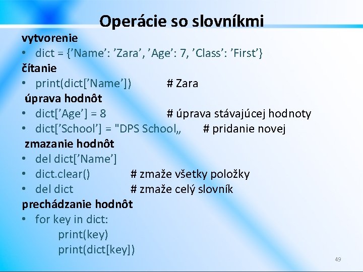 Operácie so slovníkmi vytvorenie • dict = {’Name’: ’Zara’, ’Age’: 7, ’Class’: ’First’} čítanie