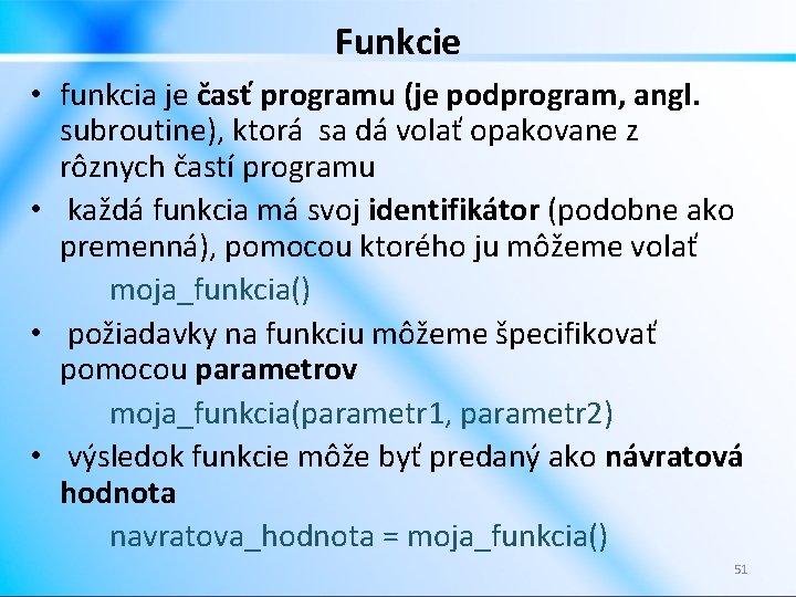 Funkcie • funkcia je časť programu (je podprogram, angl. subroutine), ktorá sa dá volať