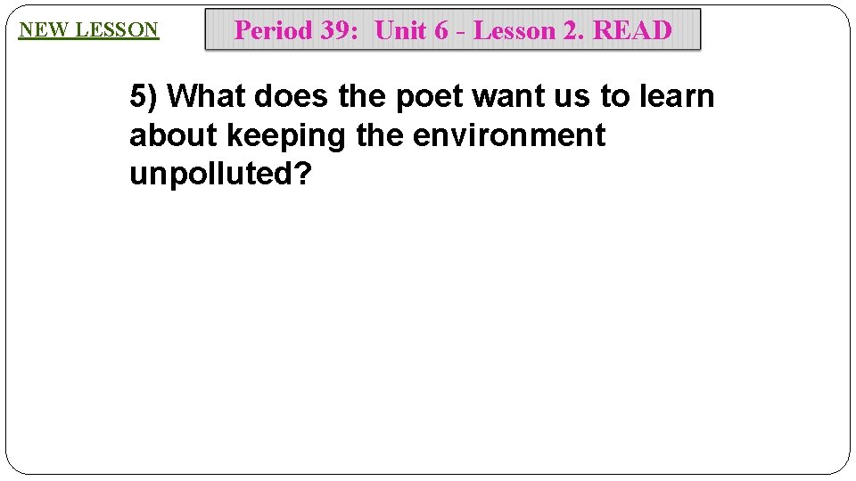 NEW LESSON Period 39: Unit 6 - Lesson 2. READ 5) What does the