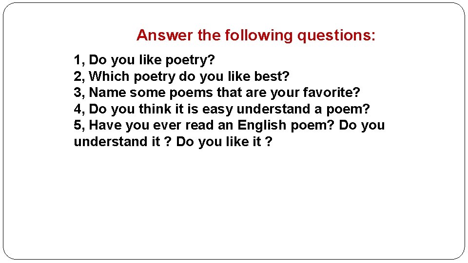 Answer the following questions: 1, Do you like poetry? 2, Which poetry do you