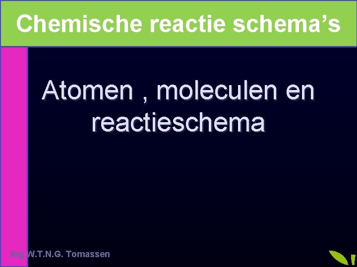 Chemische reactie schema’s Atomen , moleculen en reactieschema Ing W. T. N. G. Tomassen