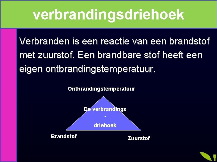 verbrandingsdriehoek Verbranden is een reactie van een brandstof met zuurstof. Een brandbare stof heeft