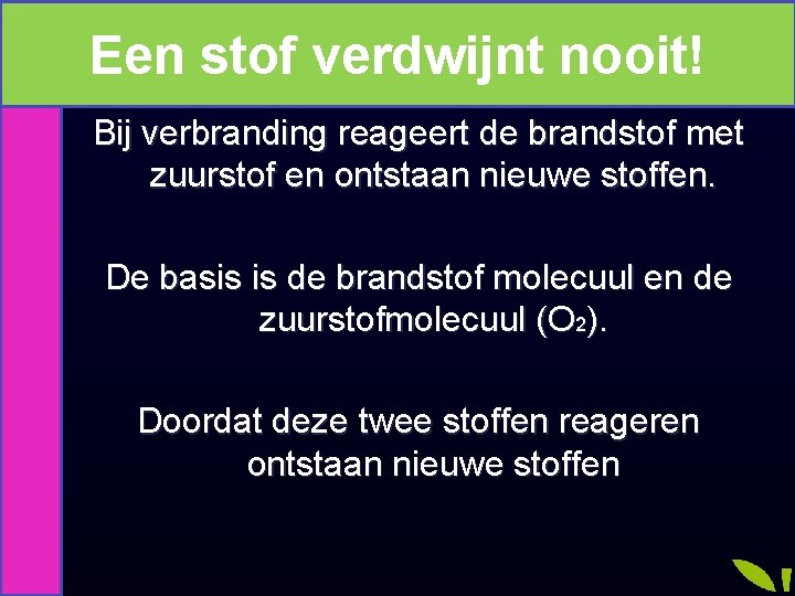 Een stof verdwijnt nooit! Bij verbranding reageert de brandstof met zuurstof en ontstaan nieuwe