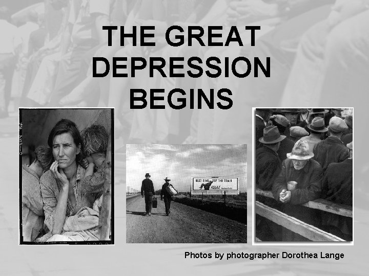 THE GREAT DEPRESSION BEGINS Photos by photographer Dorothea Lange 
