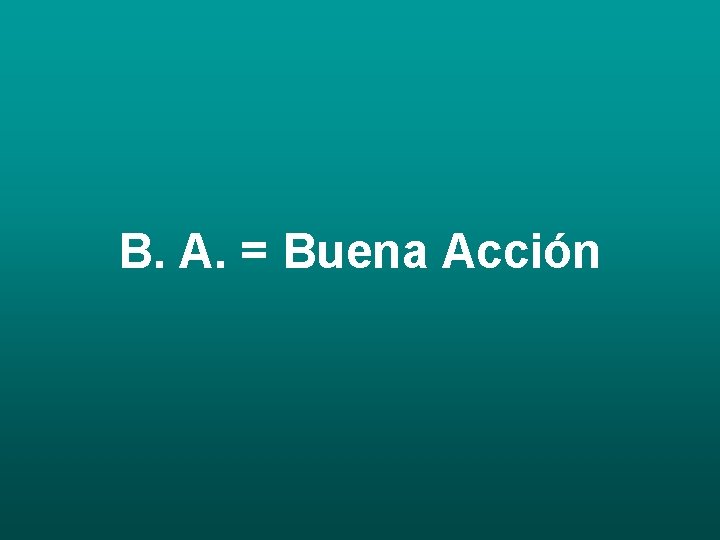 B. A. = Buena Acción 