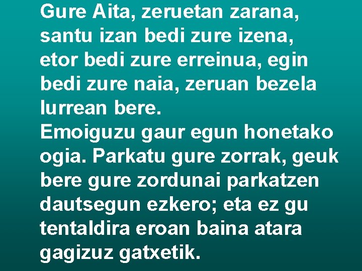 Gure Aita, zeruetan zarana, santu izan bedi zure izena, etor bedi zure erreinua, egin