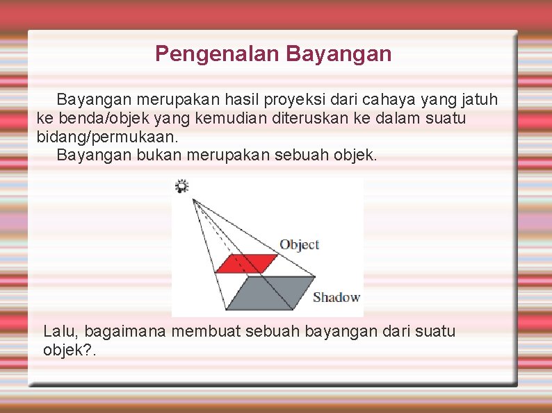 Pengenalan Bayangan merupakan hasil proyeksi dari cahaya yang jatuh ke benda/objek yang kemudian diteruskan