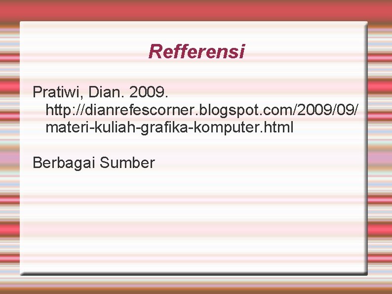 Refferensi Pratiwi, Dian. 2009. http: //dianrefescorner. blogspot. com/2009/09/ materi-kuliah-grafika-komputer. html Berbagai Sumber 