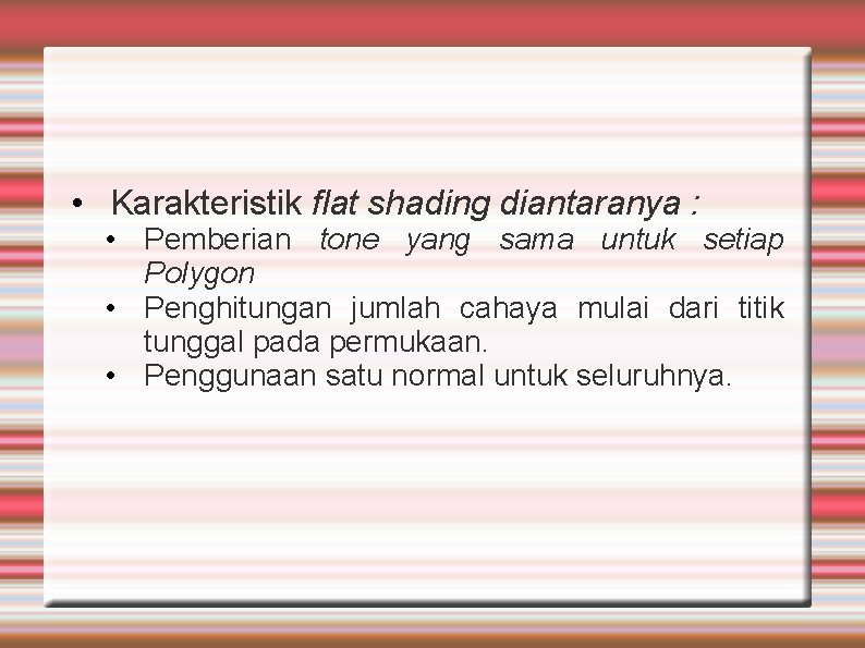  • Karakteristik flat shading diantaranya : • Pemberian tone yang sama untuk setiap