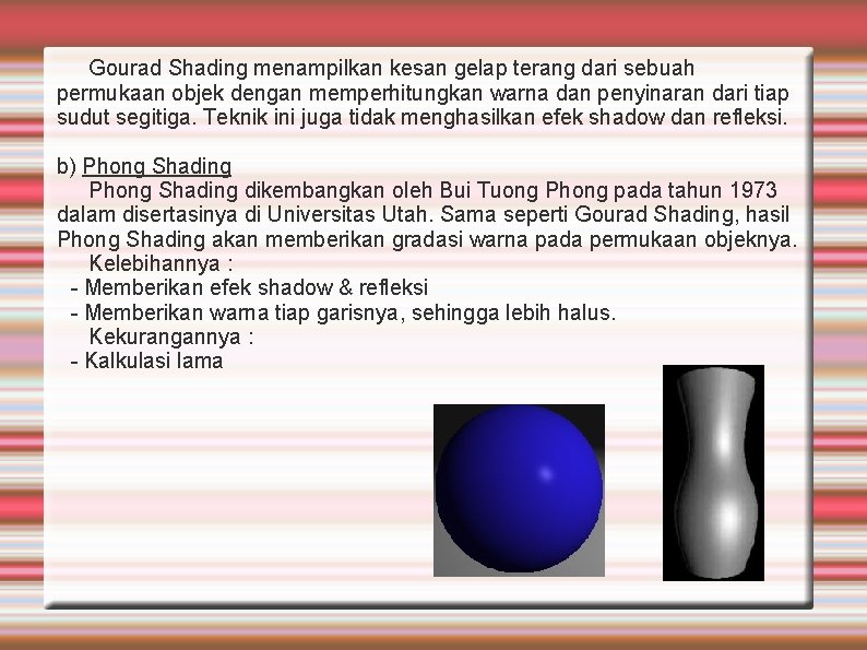 Gourad Shading menampilkan kesan gelap terang dari sebuah permukaan objek dengan memperhitungkan warna dan