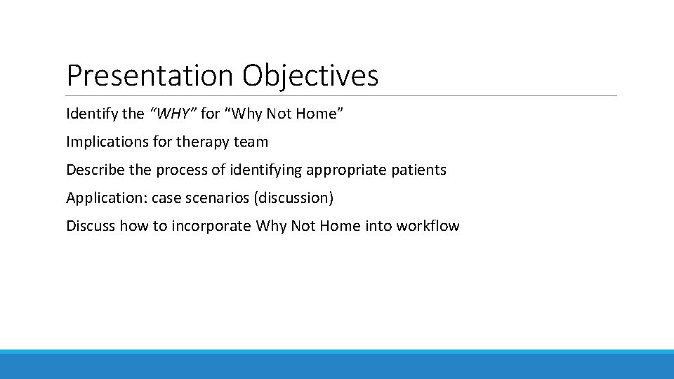Presentation Objectives Identify the “WHY” for “Why Not Home” Implications for therapy team Describe Presentation Objectives Identify the “WHY” for “Why Not Home” Implications for therapy team Describe
