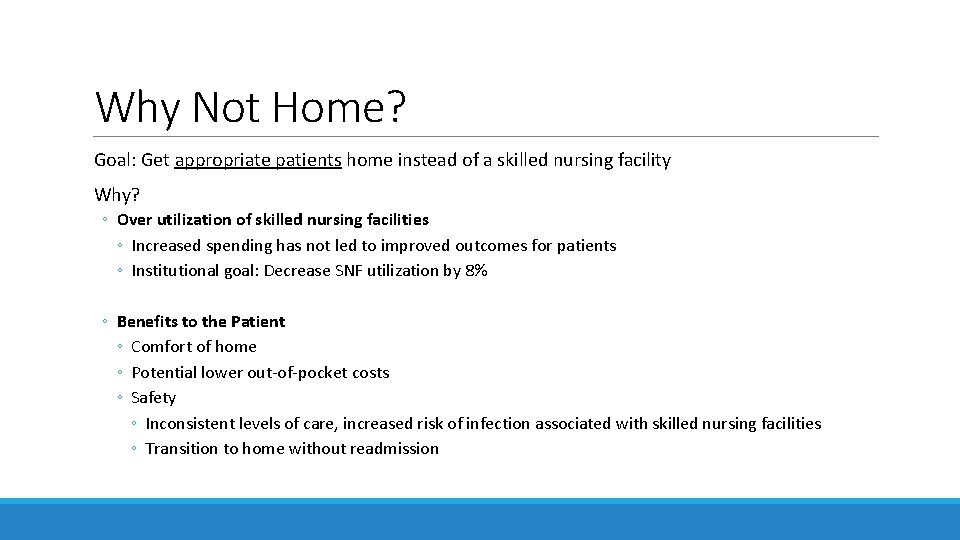 Why Not Home? Goal: Get appropriate patients home instead of a skilled nursing facility Why Not Home? Goal: Get appropriate patients home instead of a skilled nursing facility