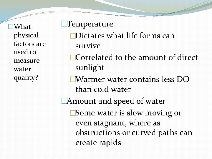 �What physical factors are used to measure water quality? �Temperature �Dictates what life forms