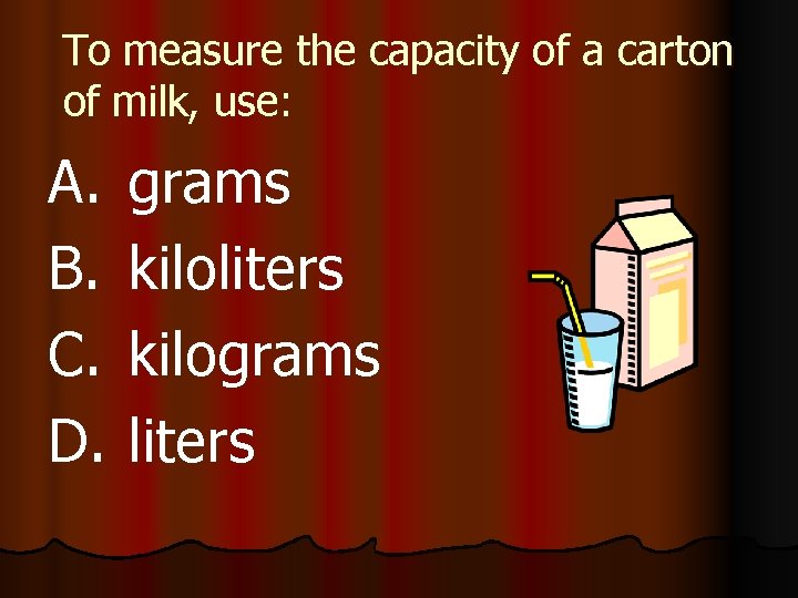 To measure the capacity of a carton of milk, use: A. B. C. D.