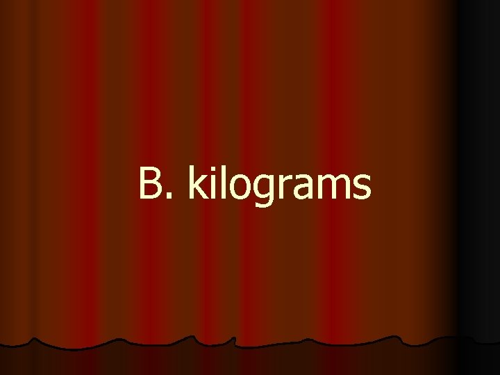 B. kilograms 