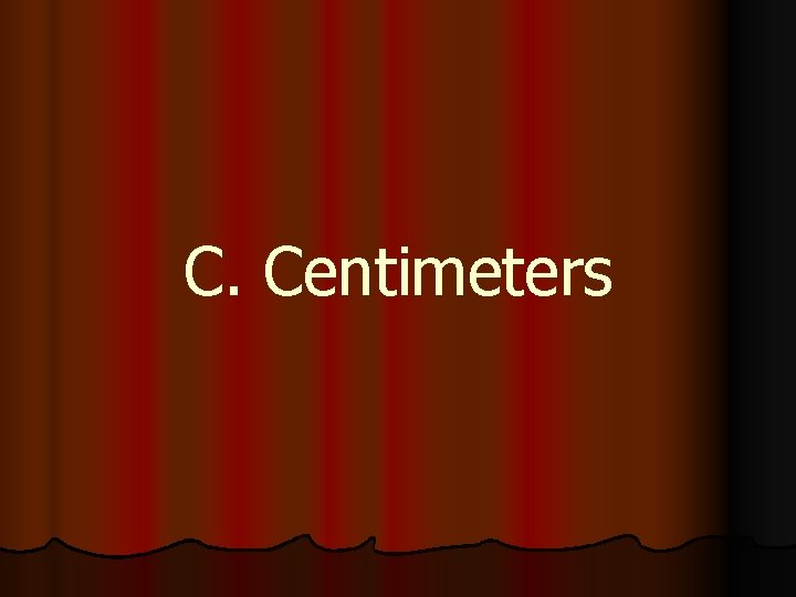 C. Centimeters 