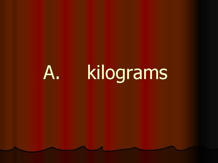 A. kilograms 