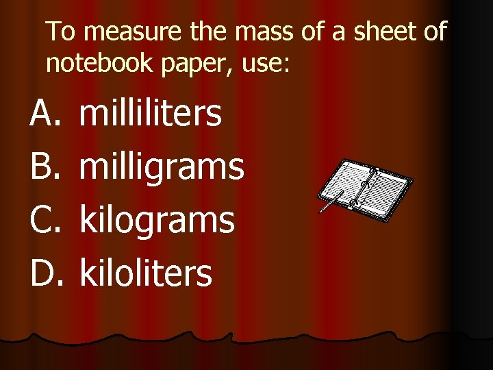To measure the mass of a sheet of notebook paper, use: A. B. C.