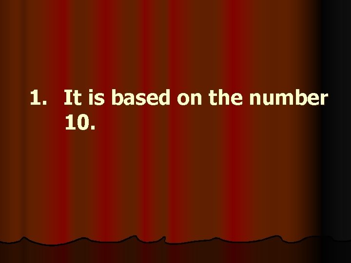 1. It is based on the number 10. 