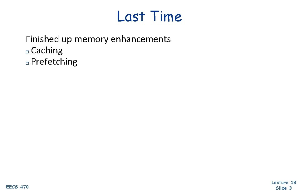 Last Time Finished up memory enhancements r Caching r Prefetching EECS 470 Lecture 18
