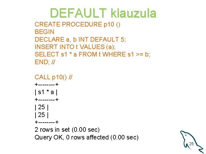 DEFAULT klauzula CREATE PROCEDURE p 10 () BEGIN DECLARE a, b INT DEFAULT 5;