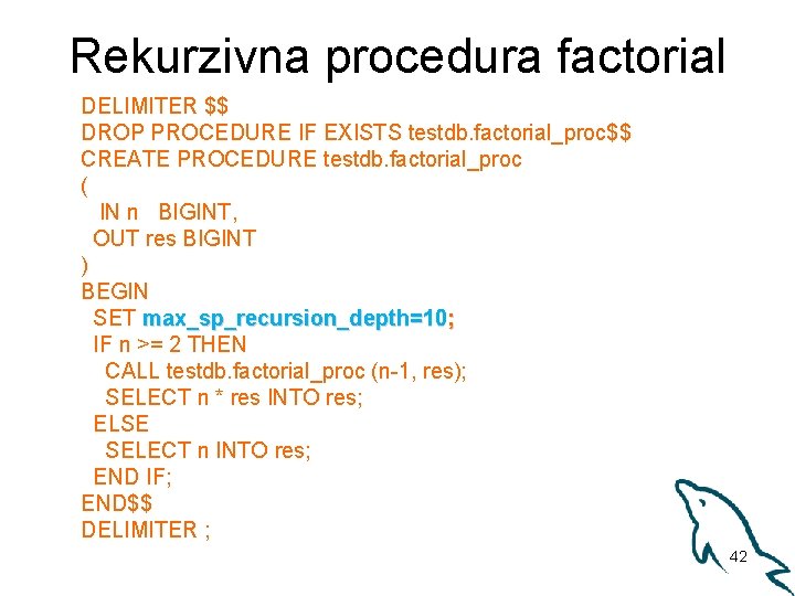 Rekurzivna procedura factorial DELIMITER $$ DROP PROCEDURE IF EXISTS testdb. factorial_proc$$ CREATE PROCEDURE testdb.