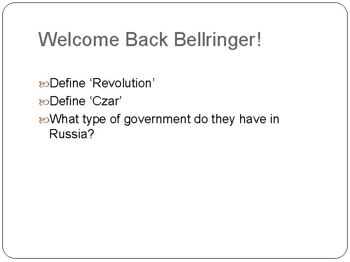 Welcome Back Bellringer! Define ‘Revolution’ Define ‘Czar’ What type of government do they have