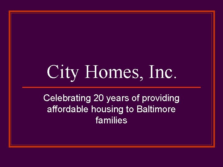 City Homes, Inc. Celebrating 20 years of providing affordable housing to Baltimore families 