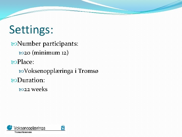 Settings: Number participants: 20 (minimum 12) Place: Voksenopplæringa i Tromsø Duration: 22 weeks 