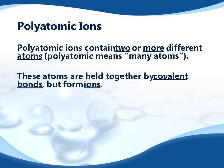 Polyatomic Ions Polyatomic ions containtwo or more different atoms (polyatomic means “many atoms”). These