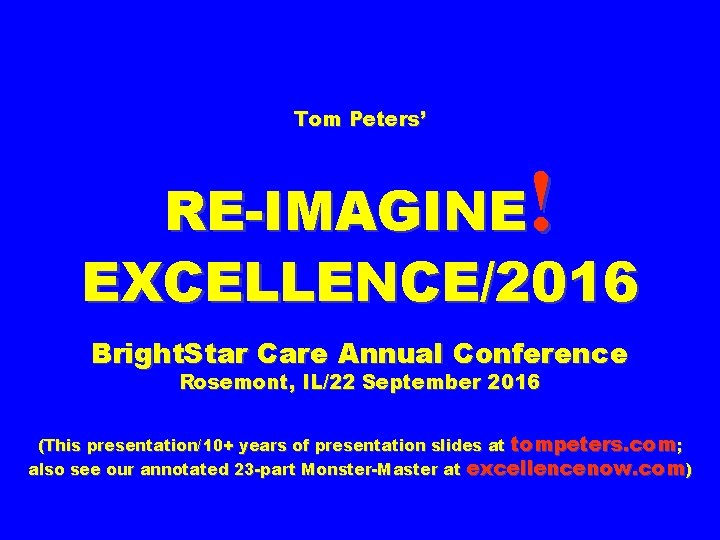 Tom Peters’ ! RE-IMAGINE EXCELLENCE/2016 Bright. Star Care Annual Conference Rosemont, IL/22 September 2016