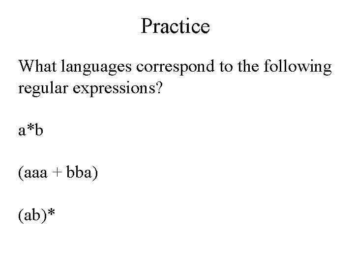 Practice What languages correspond to the following regular expressions? a*b (aaa + bba) (ab)*