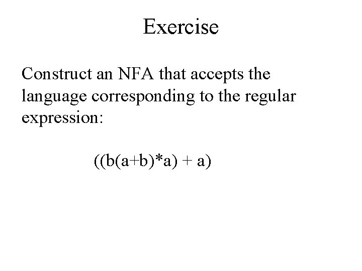 Exercise Construct an NFA that accepts the language corresponding to the regular expression: ((b(a+b)*a)