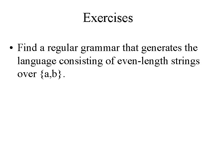 Exercises • Find a regular grammar that generates the language consisting of even-length strings