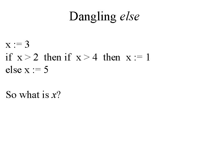 Dangling else x : = 3 if x > 2 then if x >