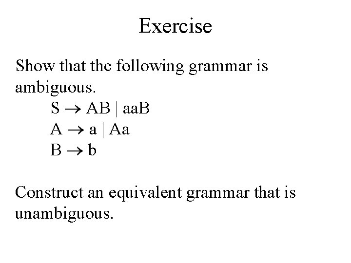 Exercise Show that the following grammar is ambiguous. S AB | aa. B A