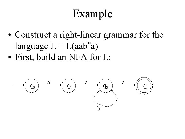 Example • Construct a right-linear grammar for the language L = L(aab*a) • First,