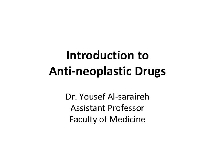 Introduction to Anti-neoplastic Drugs Dr. Yousef Al-saraireh Assistant Professor Faculty of Medicine 