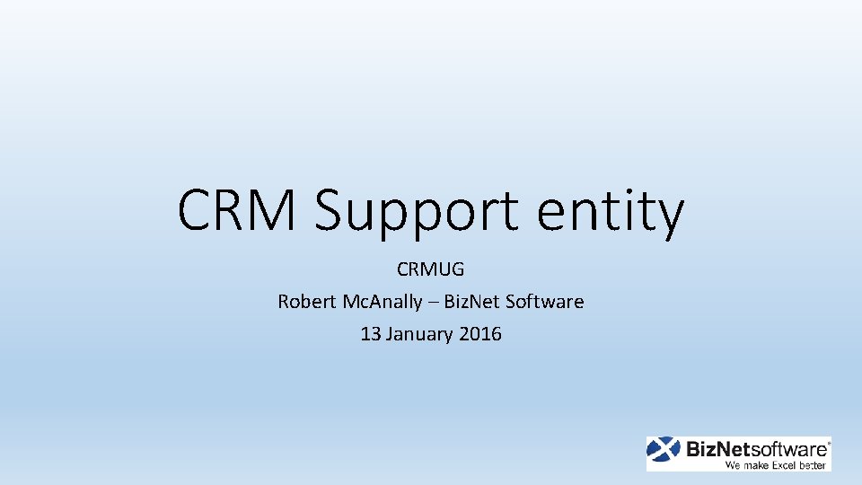 CRM Support entity CRMUG Robert Mc. Anally – Biz. Net Software 13 January 2016