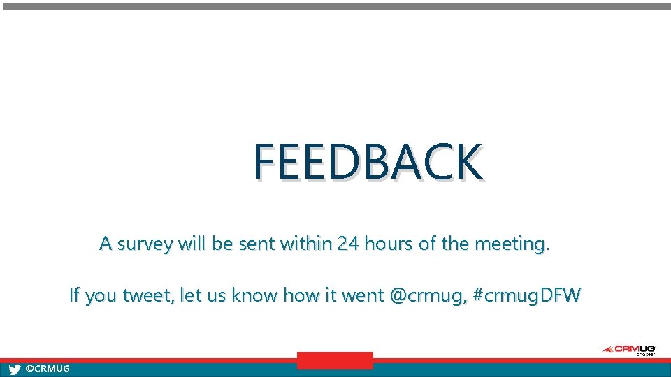 FEEDBACK A survey will be sent within 24 hours of the meeting. If you