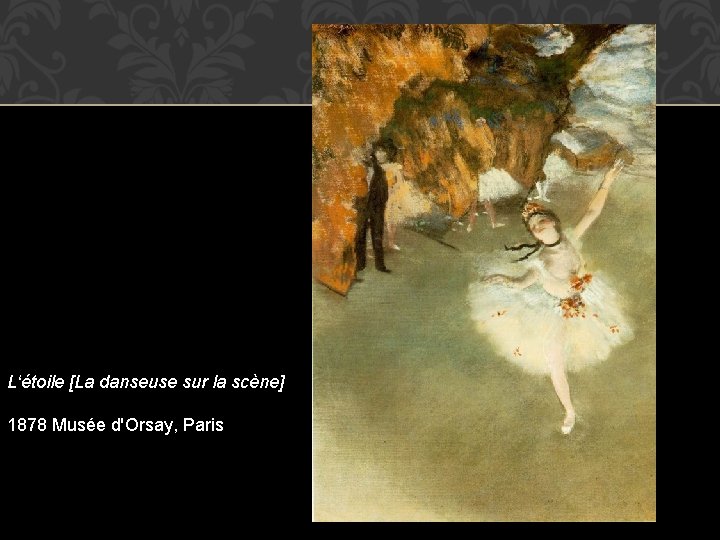 L‘étoile [La danseuse sur la scène] 1878 Musée d'Orsay, Paris 