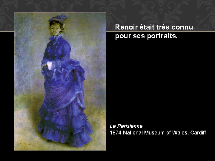 Renoir était très connu pour ses portraits. La Parisienne 1874 National Museum of Wales,